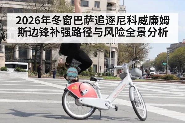 2026年冬窗巴萨追逐尼科威廉姆斯边锋补强路径与风险全景分析